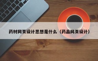 明港药材网页设计思想是什么（药品网页设计）